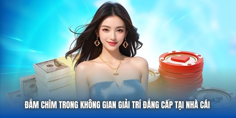 Đắm chìm trong không gian giải trí đẳng cấp tại nhà cái