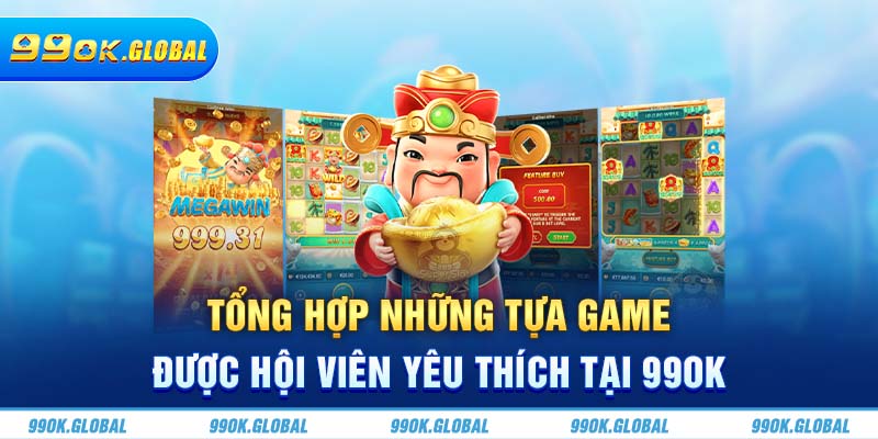 Tổng hợp những tựa game được hội viên yêu thích tại 99OK