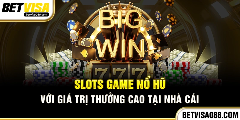 Slots game nổ hũ với giá trị thưởng cao tại nhà cái