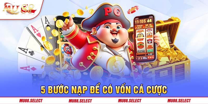 5 bước nạp để có vốn cá cược