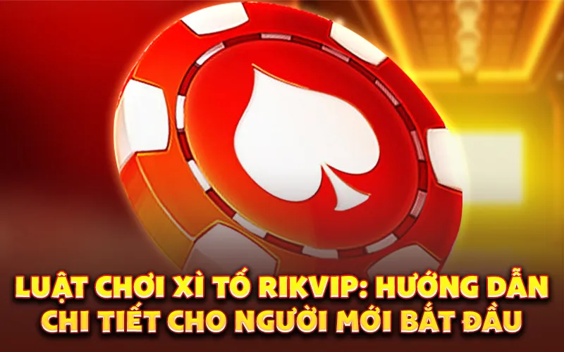 Luật chơi Xì Tố Rikvip: Hướng dẫn chi tiết cho người mới bắt đầu