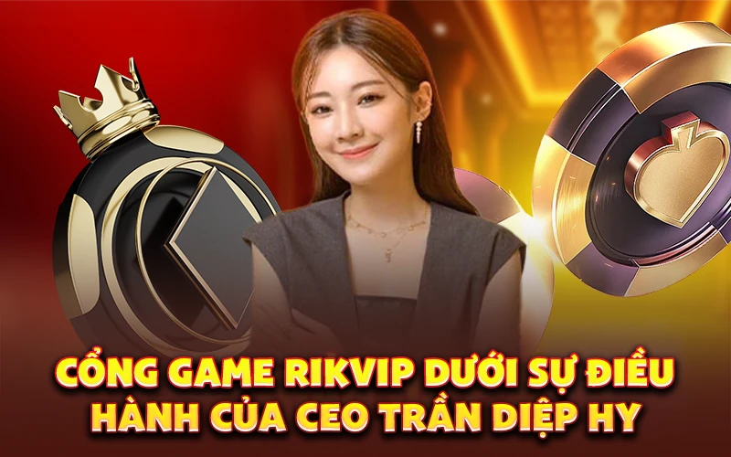 Cổng game Rikvip dưới sự điều hành của CEO Trần Diệp Hy