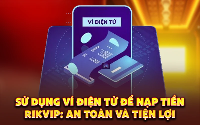 Sử dụng ví điện tử để nạp tiền RikVIP: An toàn và tiện lợi