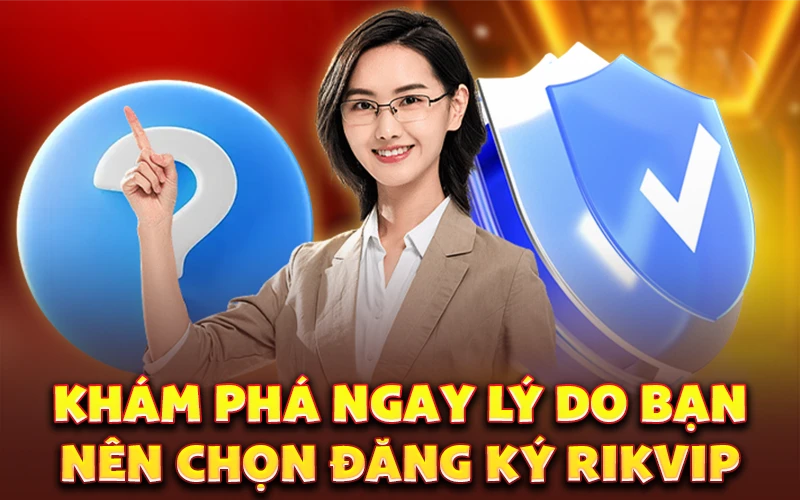 Khám phá ngay lý do bạn nên chọn đăng ký Rikvip