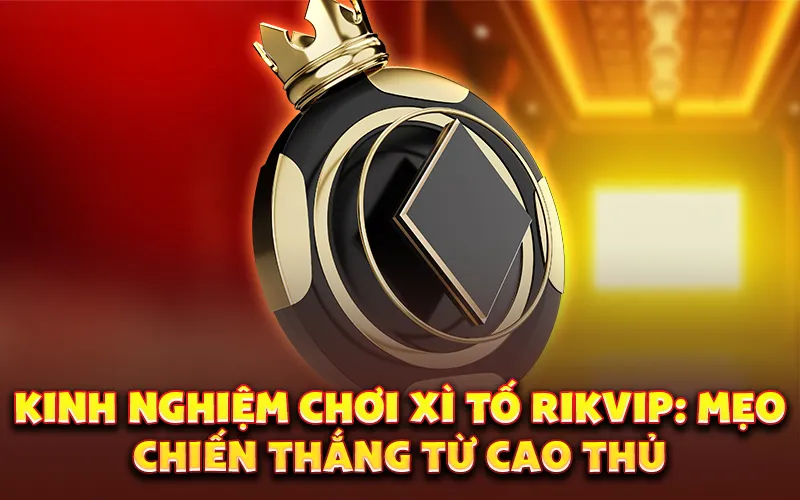 Kinh nghiệm chơi Xì Tố Rikvip: Mẹo chiến thắng từ cao thủ