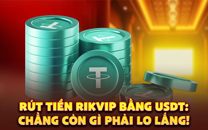 Rút tiền Rikvip bằng USDT: Chẳng còn gì phải lo lắng!