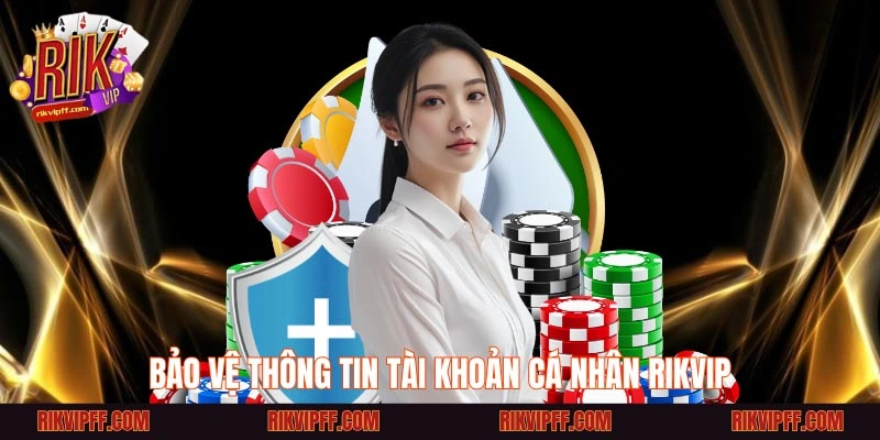 Bảo Vệ Thông Tin Tài Khoản Cá Nhân Rikvip
