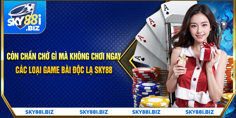 Còn chần chờ gì mà không chơi ngay các loại game bài độc lạ SKY88 Còn chần chờ gì mà không chơi ngay các loại game bài độc lạ SKY88