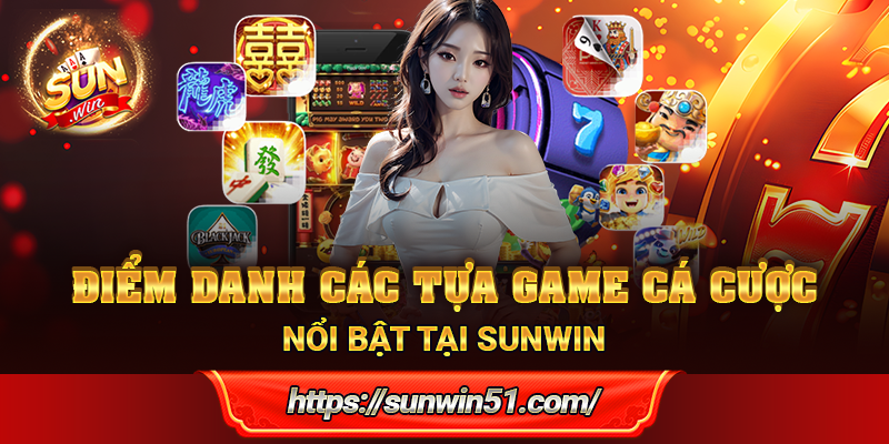 Điểm danh các tựa game cá cược nổi bật tại Sunwin
