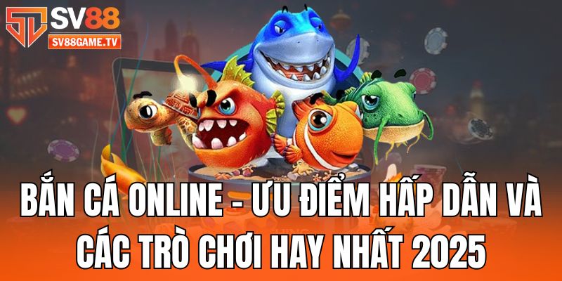 Bắn Cá Online - Các Trò Chơi Hay Nhất 2025