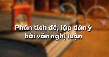 Bài soạn Phân tích đề, lập dàn ý bài văn nghị luận (Ngữ Văn 11) hay nhất